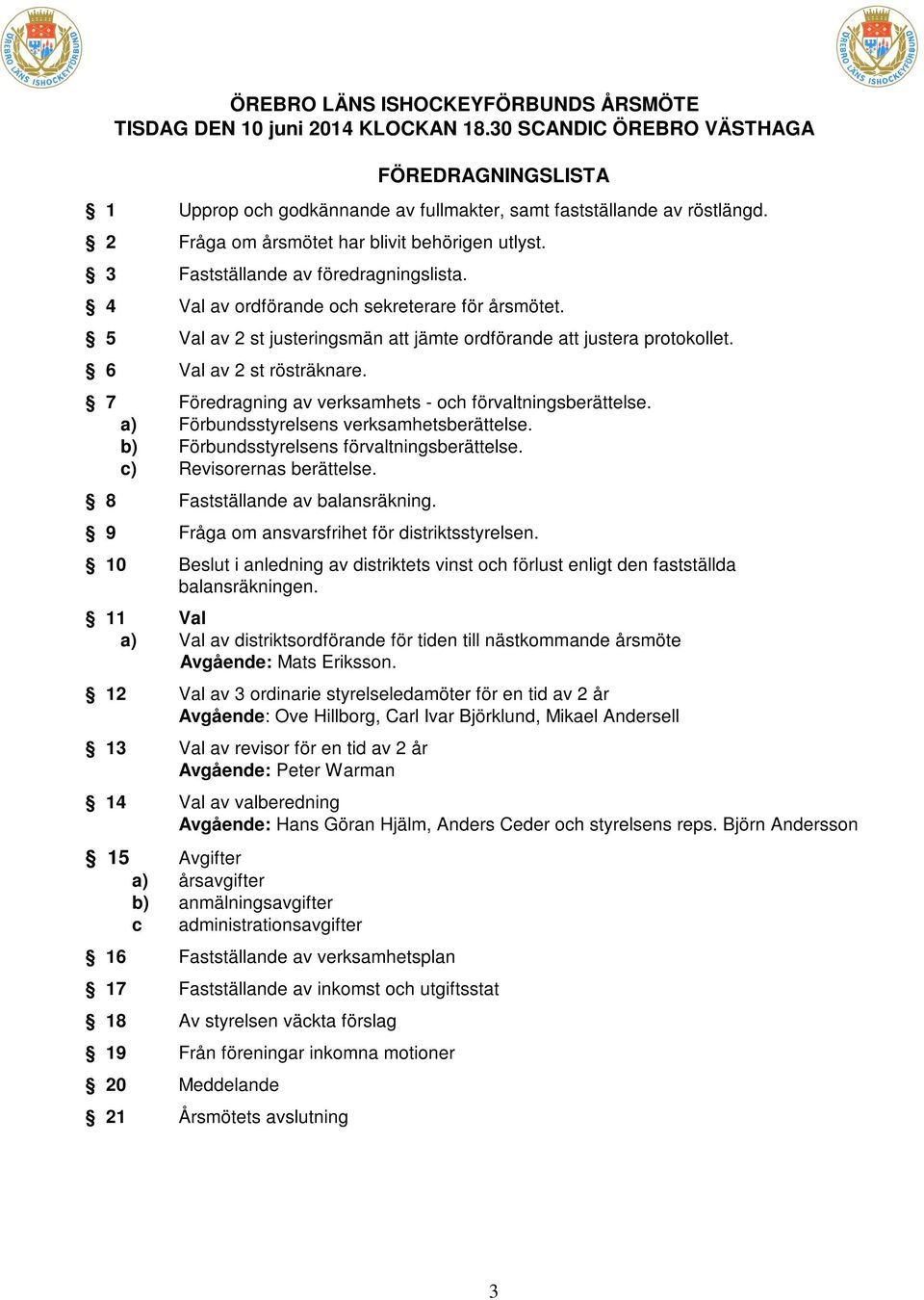 5 Val av 2 st justeringsmän att jämte ordförande att justera protokollet. 6 Val av 2 st rösträknare. 7 Föredragning av verksamhets - och förvaltningsberättelse.