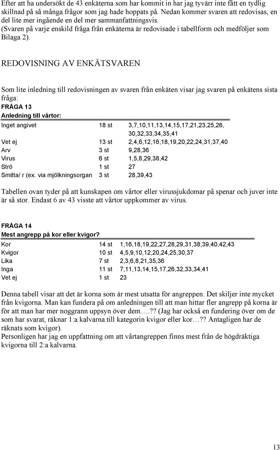 REDOVISNING AV ENKÄTSVAREN Som lite inledning till redovisningen av svaren från enkäten visar jag svaren på enkätens sista fråga: FRÅGA 13 Anledning till vårtor: Inget angivet 18 st