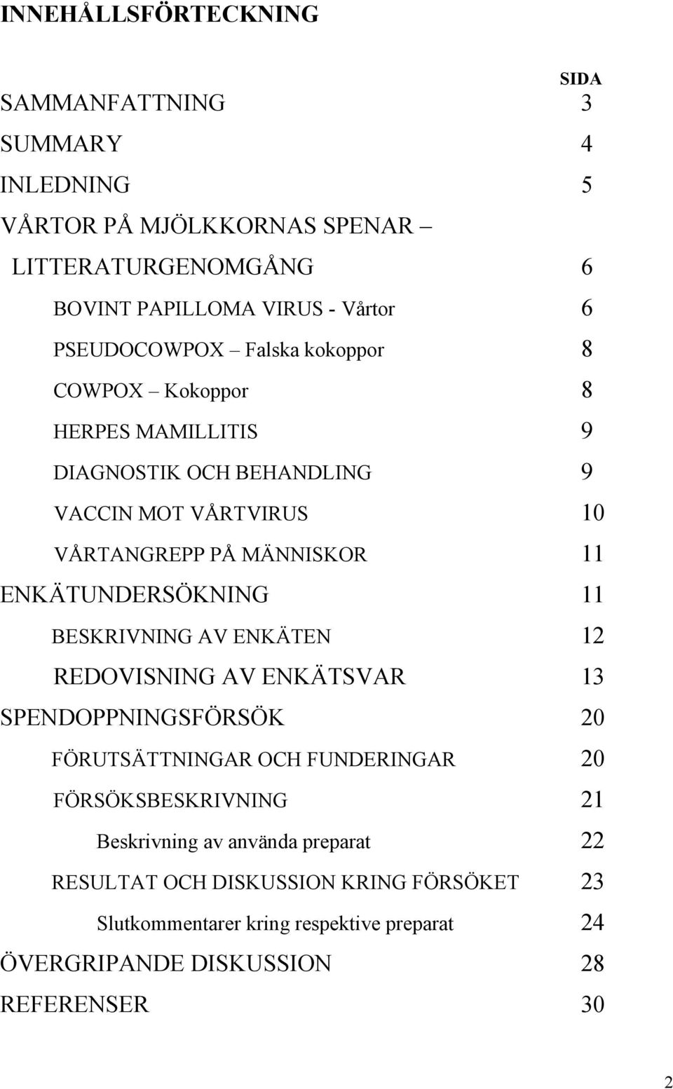 ENKÄTUNDERSÖKNING 11 BESKRIVNING AV ENKÄTEN 12 REDOVISNING AV ENKÄTSVAR 13 SPENDOPPNINGSFÖRSÖK 20 FÖRUTSÄTTNINGAR OCH FUNDERINGAR 20 FÖRSÖKSBESKRIVNING 21