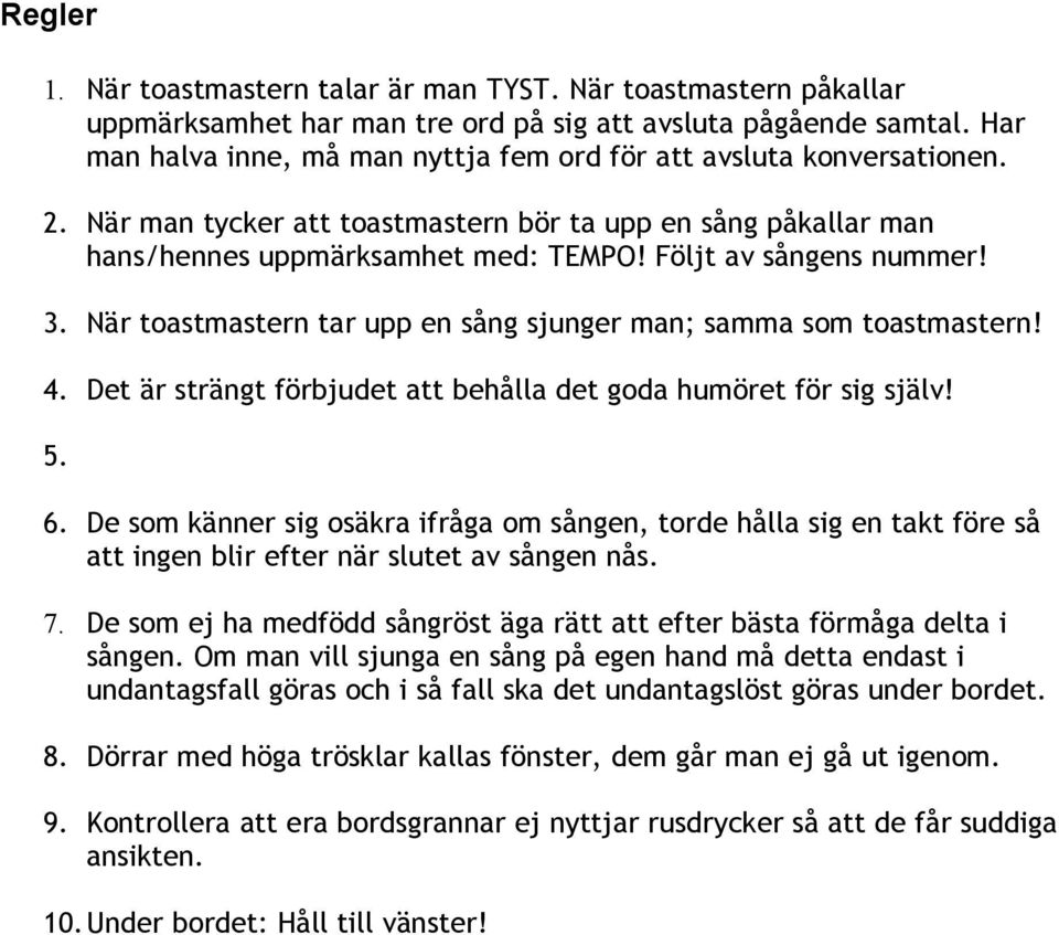 Följt av sångens nummer! 3. När toastmastern tar upp en sång sjunger man; samma som toastmastern! 4. Det är strängt förbjudet att behålla det goda humöret för sig själv! 5. 6.