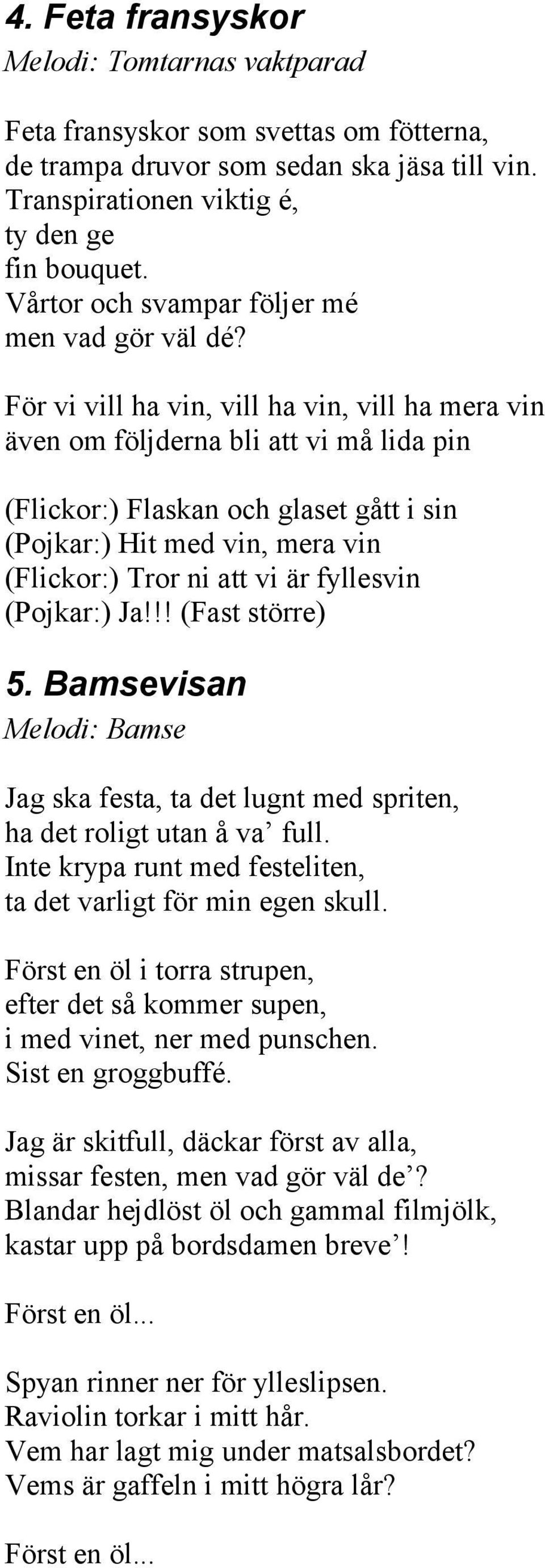 För vi vill ha vin, vill ha vin, vill ha mera vin även om följderna bli att vi må lida pin (Flickor:) Flaskan och glaset gått i sin (Pojkar:) Hit med vin, mera vin (Flickor:) Tror ni att vi är