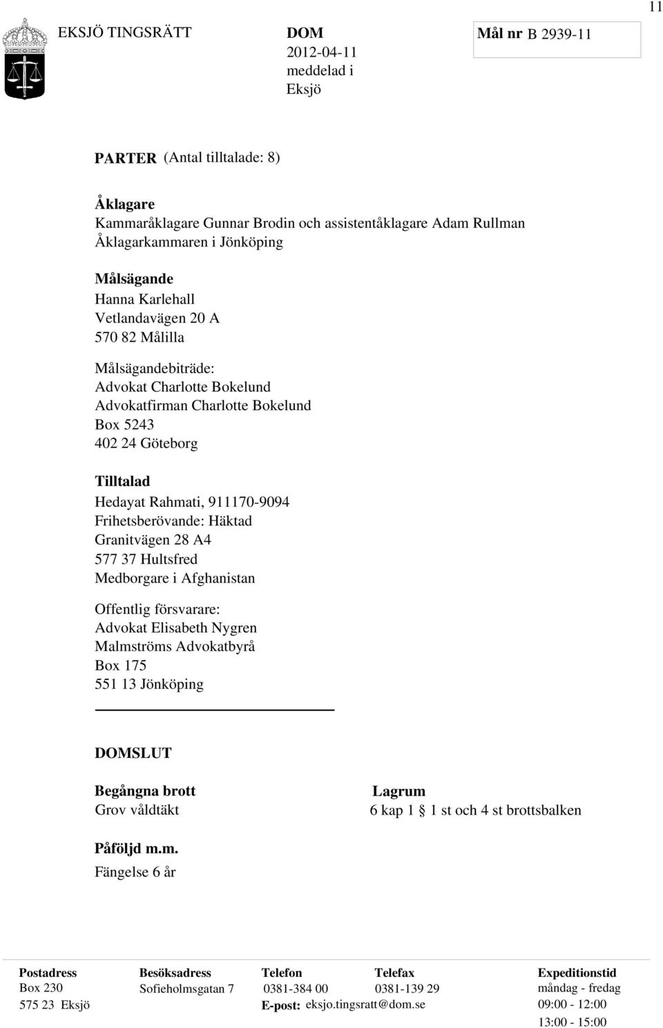 28 A4 577 37 Hultsfred Medborgare i Afghanistan Offentlig försvarare: Advokat Elisabeth Nygren Malmströms Advokatbyrå Box 175 551 13 Jönköping SLUT Begångna brott Grov våldtäkt Lagrum 6 kap 1 1 st