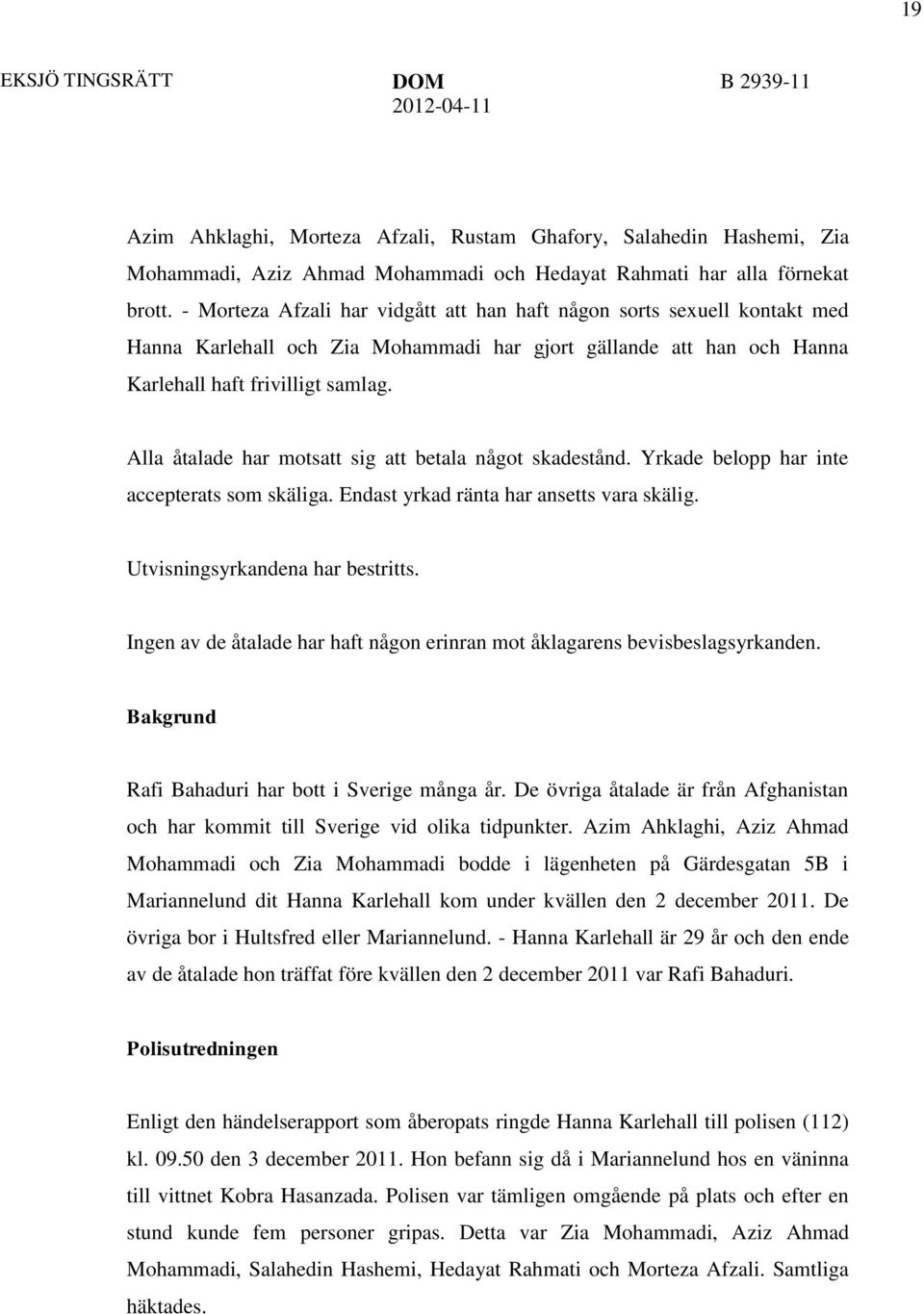 Alla åtalade har motsatt sig att betala något skadestånd. Yrkade belopp har inte accepterats som skäliga. Endast yrkad ränta har ansetts vara skälig. Utvisningsyrkandena har bestritts.