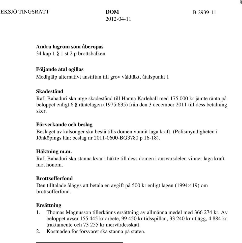 Förverkande och beslag Beslaget av kalsonger ska bestå tills domen vunnit laga kraft. (Polismyndigheten i Jönköpings län; beslag nr 2011-0600-BG3780 p 16-18). Häktning m.m. Rafi Bahaduri ska stanna kvar i häkte till dess domen i ansvarsdelen vinner laga kraft mot honom.