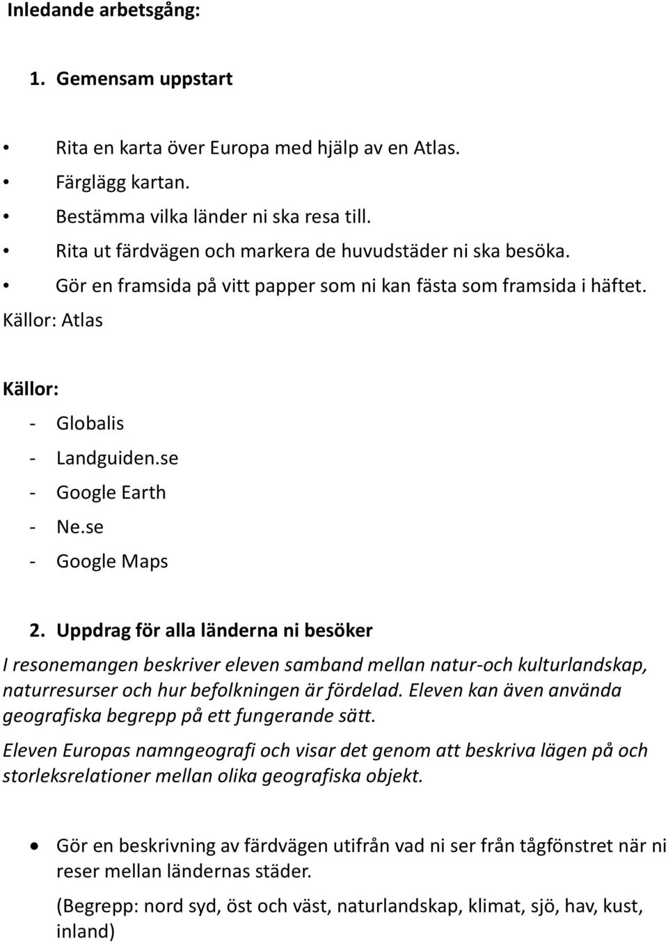 se - Google Maps 2. Uppdrag för alla länderna ni besöker I resonemangen beskriver eleven samband mellan natur-och kulturlandskap, naturresurser och hur befolkningen är fördelad.