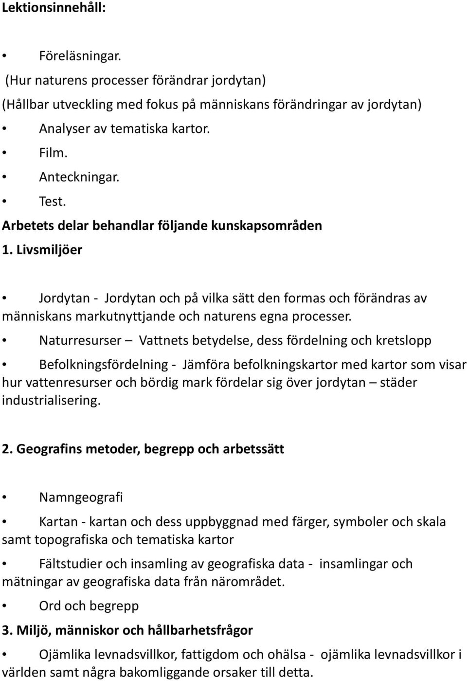 Naturresurser Vattnets betydelse, dess fördelning och kretslopp Befolkningsfördelning - Jämföra befolkningskartor med kartor som visar hur vattenresurser och bördig mark fördelar sig över jordytan