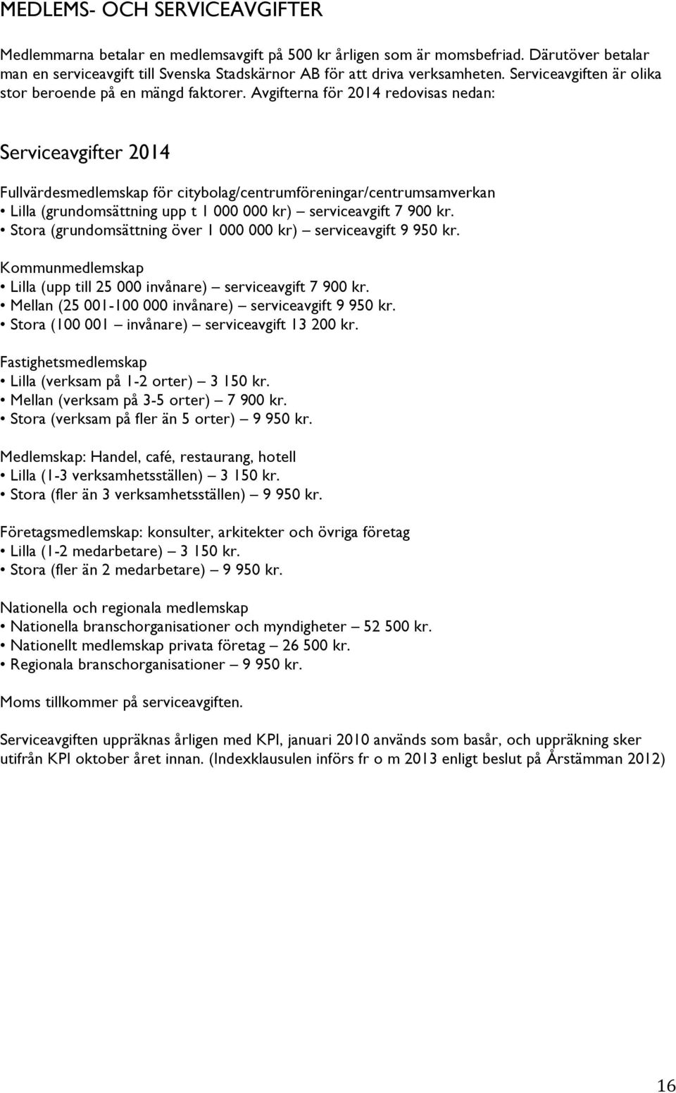 Avgifterna för 2014 redovisas nedan: Serviceavgifter 2014 Fullvärdesmedlemskap för citybolag/centrumföreningar/centrumsamverkan Lilla (grundomsättning upp t 1 000 000 kr) serviceavgift 7 900 kr.