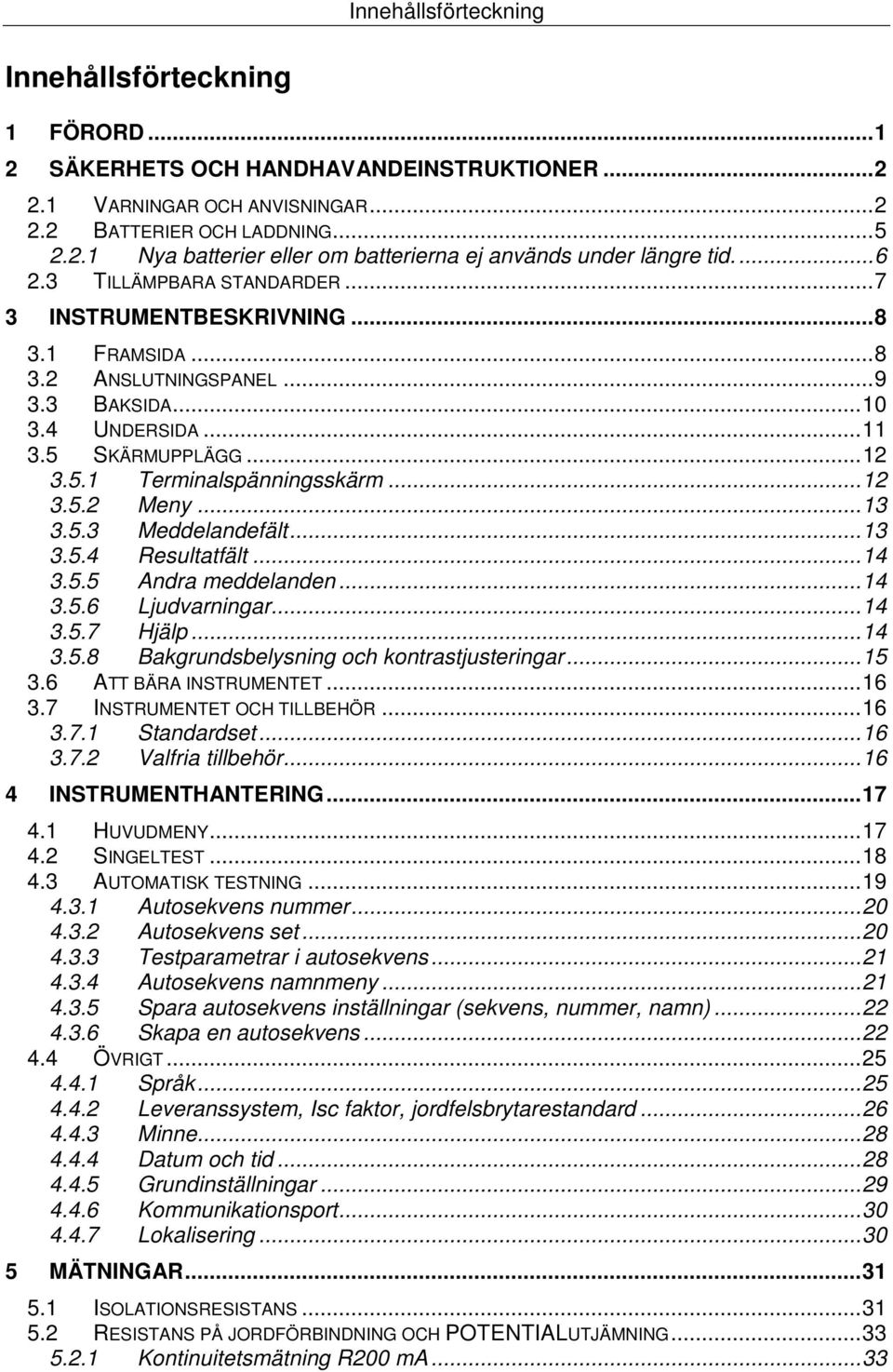 .. 12 3.5.2 Meny... 13 3.5.3 Meddelandefält... 13 3.5.4 Resultatfält... 14 3.5.5 Andra meddelanden... 14 3.5.6 Ljudvarningar... 14 3.5.7 Hjälp... 14 3.5.8 Bakgrundsbelysning och kontrastjusteringar.