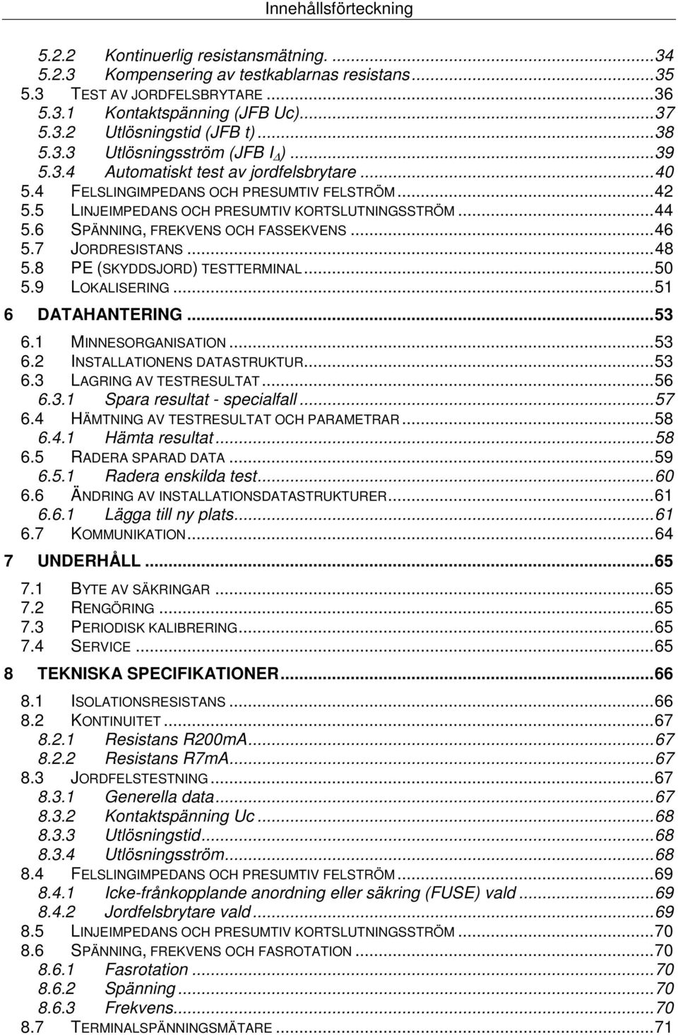 6 SPÄNNING, FREKVENS OCH FASSEKVENS... 46 5.7 JORDRESISTANS... 48 5.8 PE (SKYDDSJORD) TESTTERMINAL... 50 5.9 LOKALISERING... 51 6 DATAHANTERING... 53 6.1 MINNESORGANISATION... 53 6.2 INSTALLATIONENS DATASTRUKTUR.