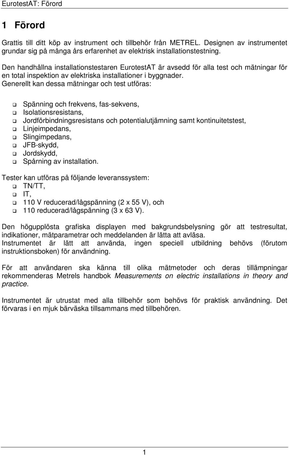 Generellt kan dessa mätningar och test utföras: Spänning och frekvens, fas-sekvens, Isolationsresistans, Jordförbindningsresistans och potentialutjämning samt kontinuitetstest, Linjeimpedans,