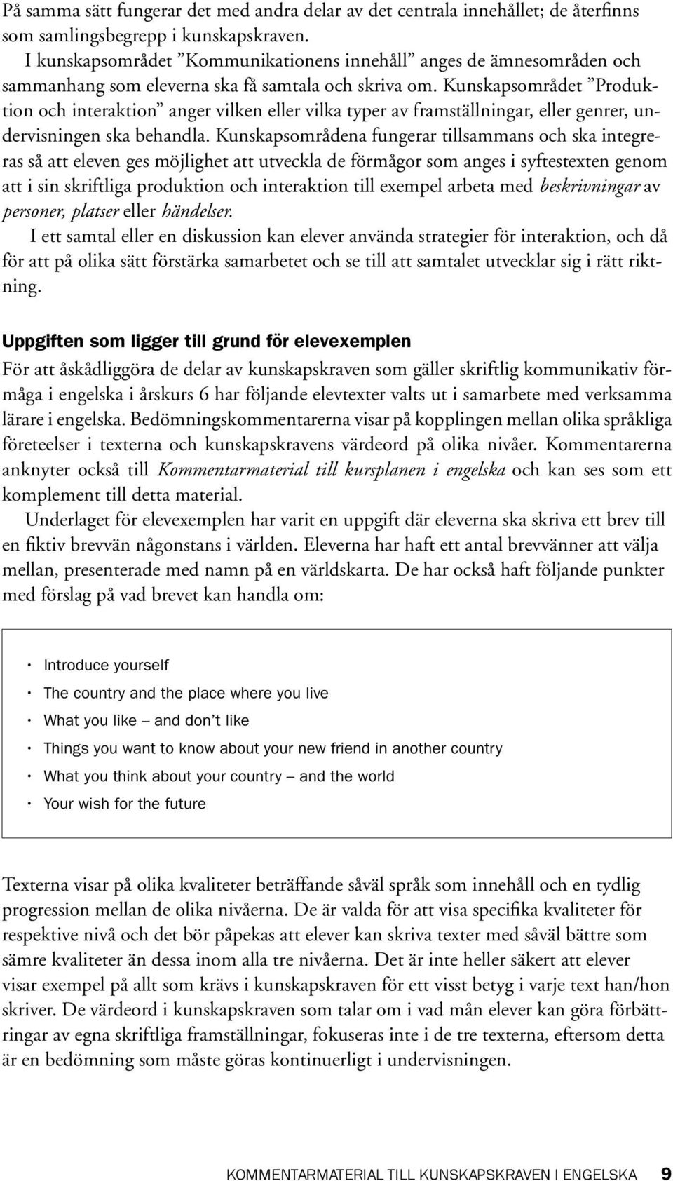 Kunskapsområdet Produktion och interaktion anger vilken eller vilka typer av framställningar, eller genrer, undervisningen ska behandla.