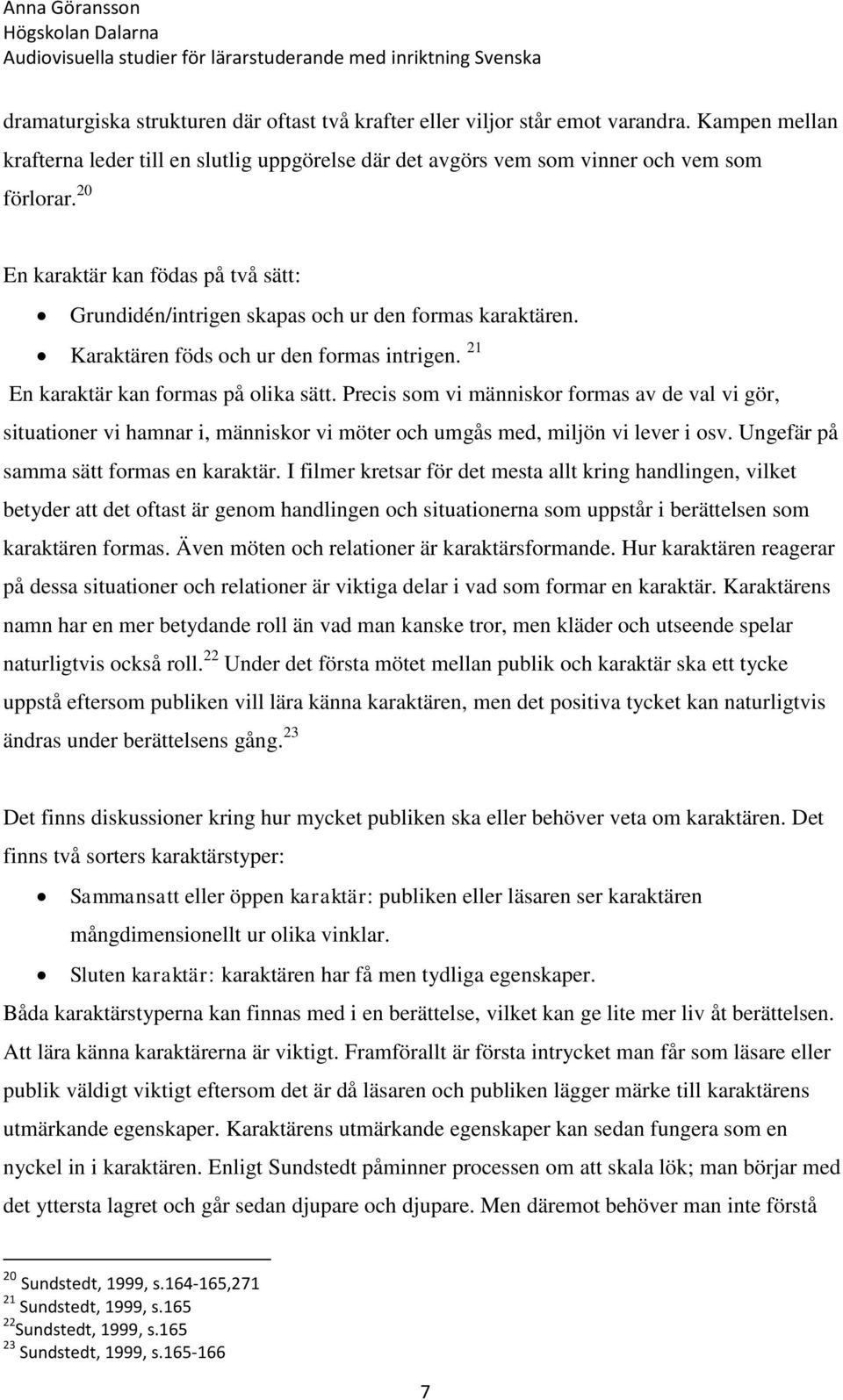 Precis som vi människor formas av de val vi gör, situationer vi hamnar i, människor vi möter och umgås med, miljön vi lever i osv. Ungefär på samma sätt formas en karaktär.