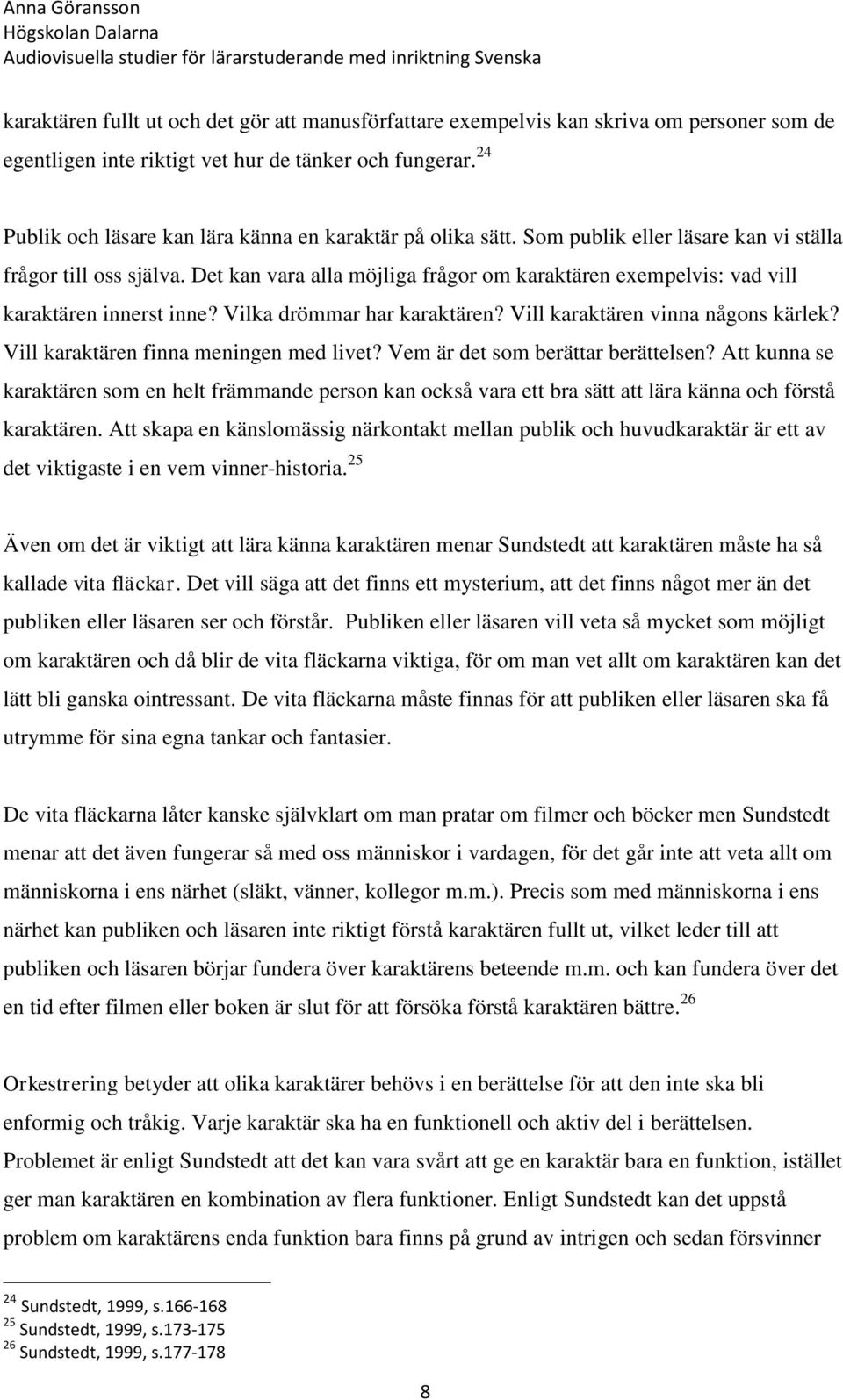 Det kan vara alla möjliga frågor om karaktären exempelvis: vad vill karaktären innerst inne? Vilka drömmar har karaktären? Vill karaktären vinna någons kärlek?