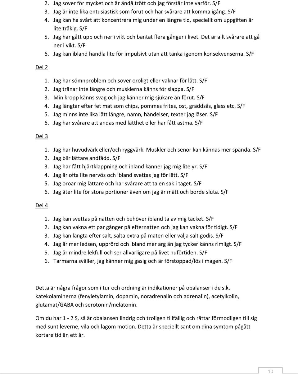 Det är allt svårare att gå ner i vikt. S/F 6. Jag kan ibland handla lite för impulsivt utan att tänka igenom konsekvenserna. S/F 1. Jag har sömnproblem och sover oroligt eller vaknar för lätt. S/F 2.