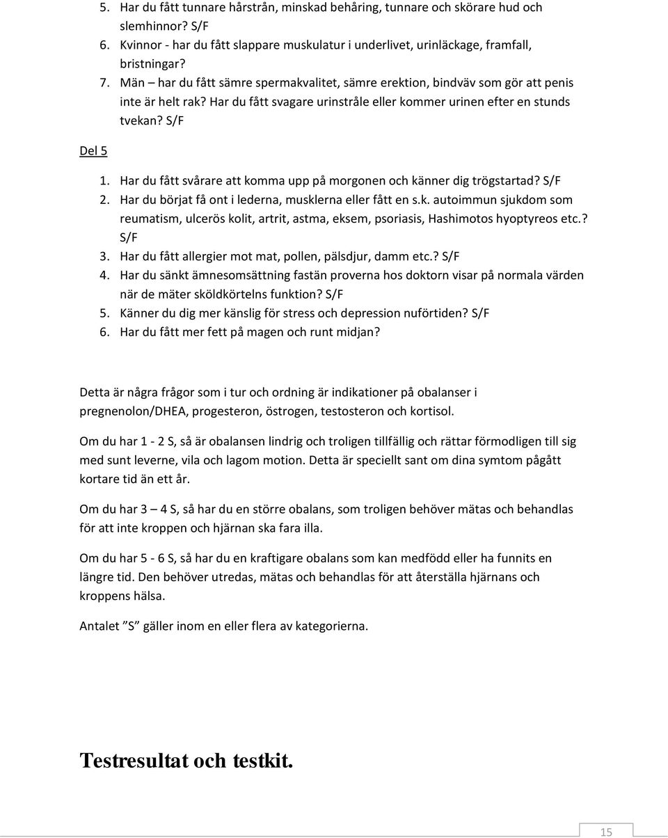 Har du fått svårare att komma upp på morgonen och känner dig trögstartad? S/F 2. Har du börjat få ont i lederna, musklerna eller fått en s.k. autoimmun sjukdom som reumatism, ulcerös kolit, artrit, astma, eksem, psoriasis, Hashimotos hyoptyreos etc.