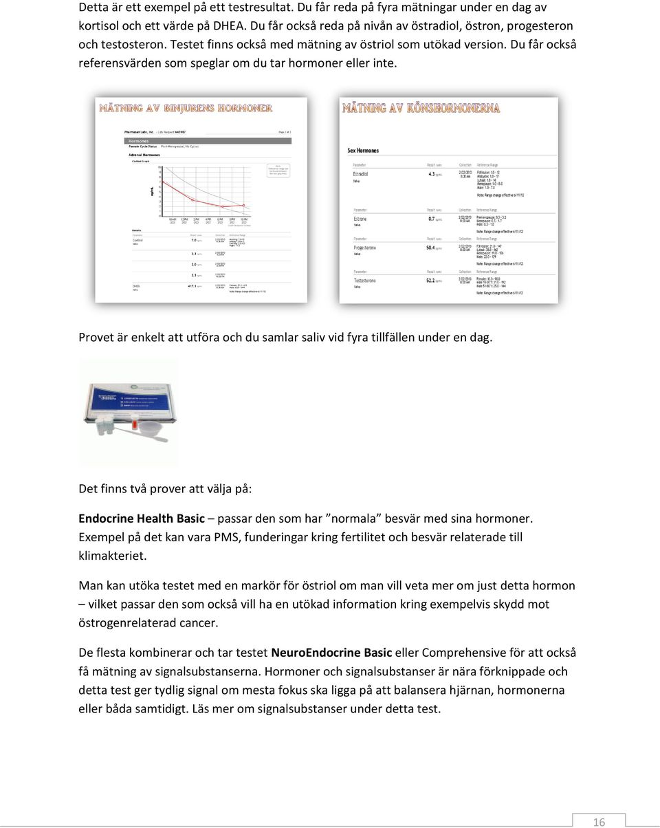 Provet är enkelt att utföra och du samlar saliv vid fyra tillfällen under en dag. Det finns två prover att välja på: Endocrine Health Basic passar den som har normala besvär med sina hormoner.