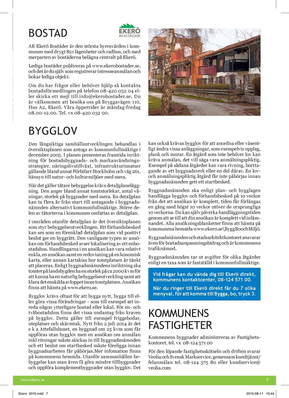 Om du har frågor eller behöver hjälp så kontakta bostadsförmedlingen på telefon 08-420 032 04 eller skicka ett mejl till info@ekerobostader.se.