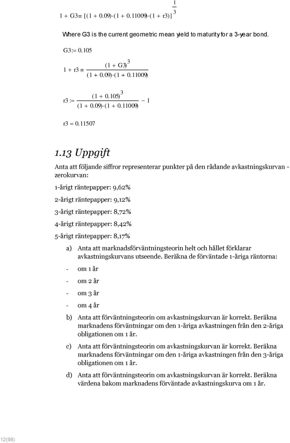 räntepapper: 8,4% 5-årigt räntepapper: 8,7% a) Anta att marknadsförväntningsteorin helt och hållet förklarar avkastningskurvans utseende.