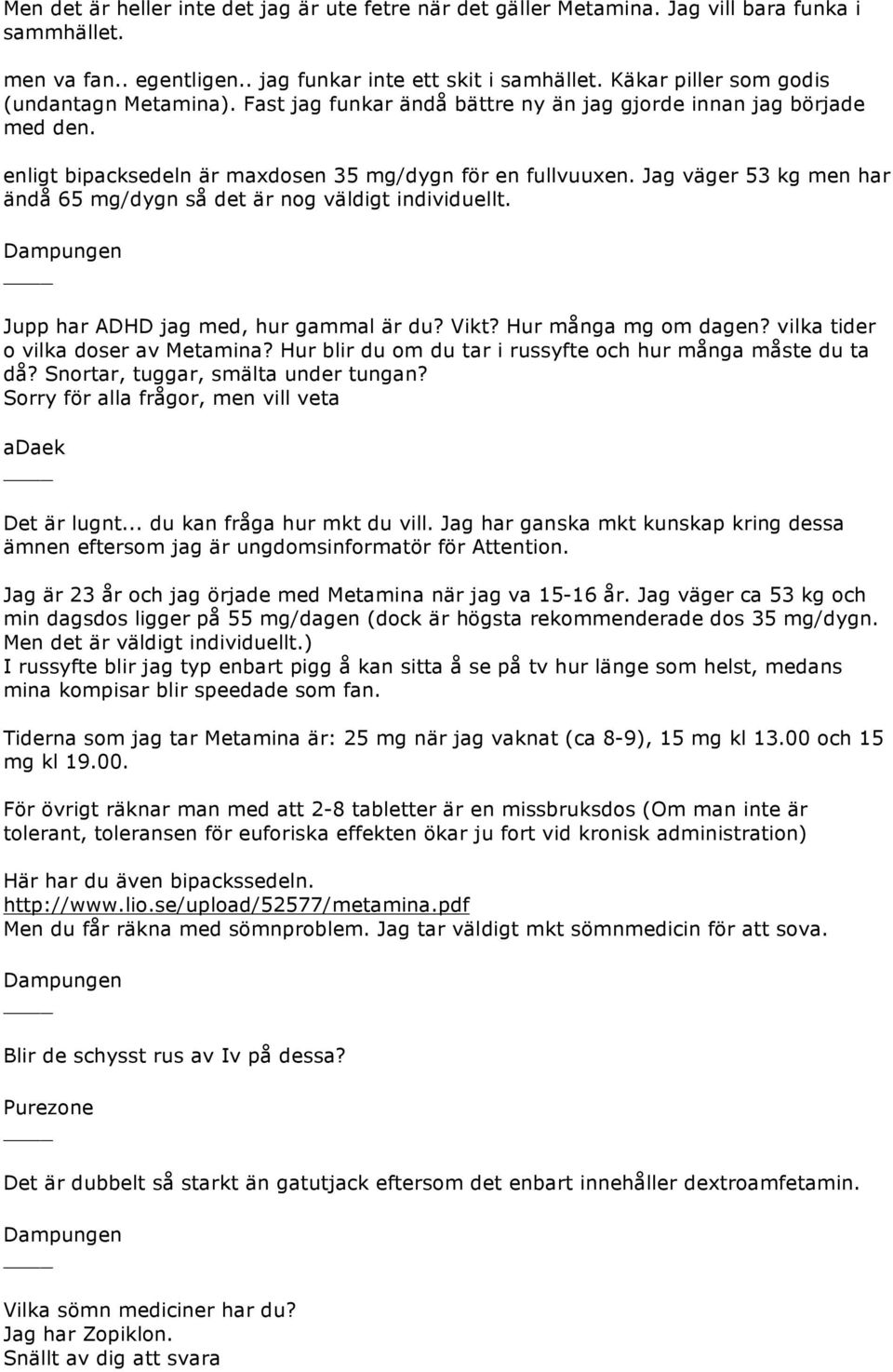 Jag väger 53 kg men har ändå 65 mg/dygn så det är nog väldigt individuellt. Dampungen Jupp har ADHD jag med, hur gammal är du? Vikt? Hur många mg om dagen? vilka tider o vilka doser av Metamina?