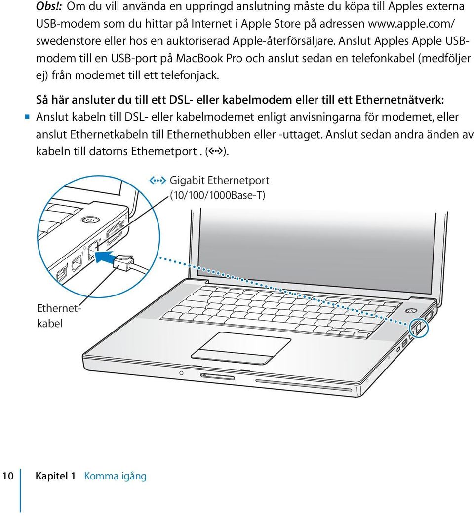 Anslut Apples Apple USBmodem till en USB-port på MacBook Pro och anslut sedan en telefonkabel (medföljer ej) från modemet till ett telefonjack.