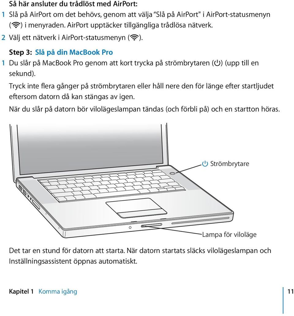 Step 3: Slå på din MacBook Pro 1 Du slår på MacBook Pro genom att kort trycka på strömbrytaren ( ) (upp till en sekund).