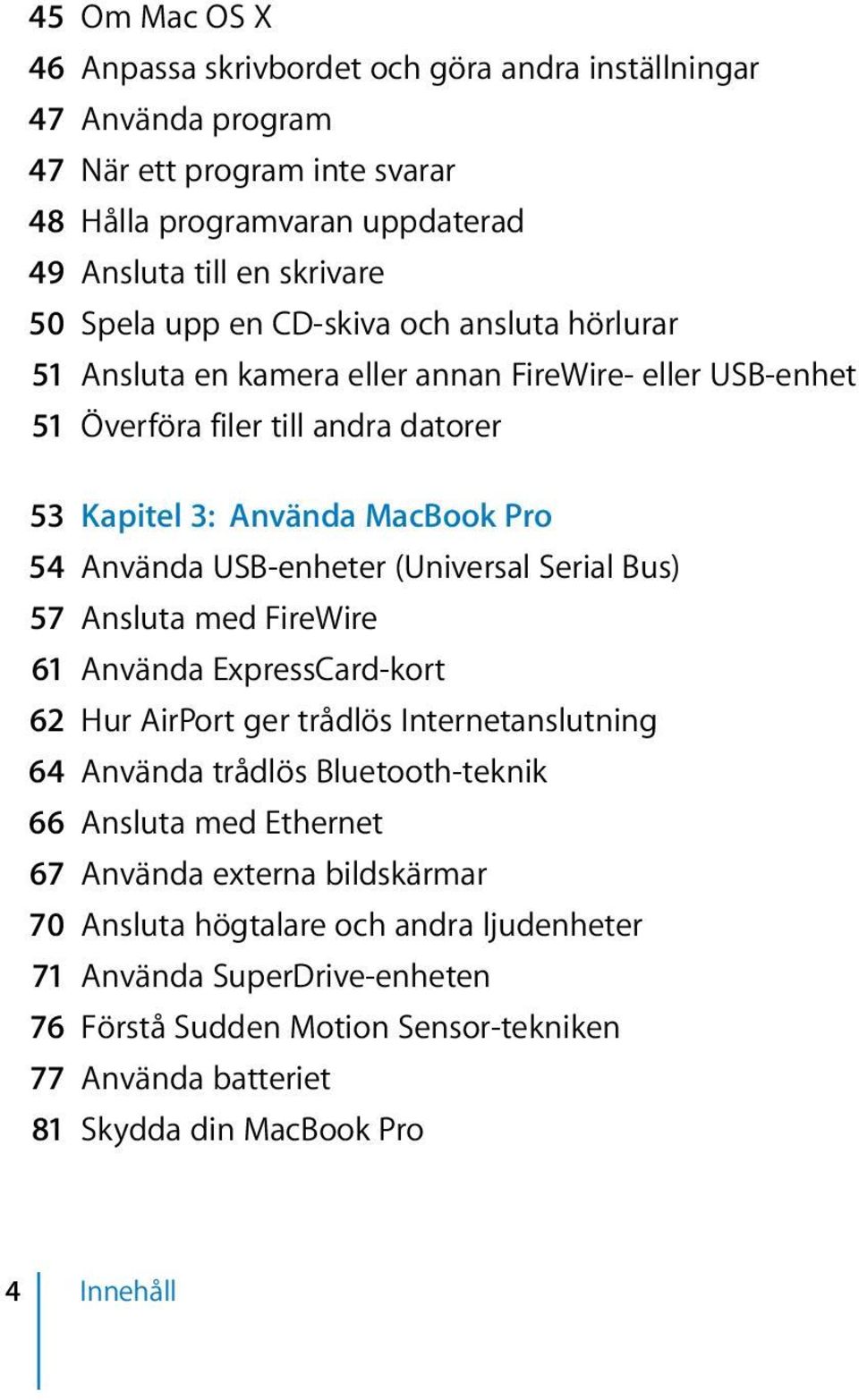 (Universal Serial Bus) 57 Ansluta med FireWire 61 Använda ExpressCard-kort 62 Hur AirPort ger trådlös Internetanslutning 64 Använda trådlös Bluetooth-teknik 66 Ansluta med Ethernet 67