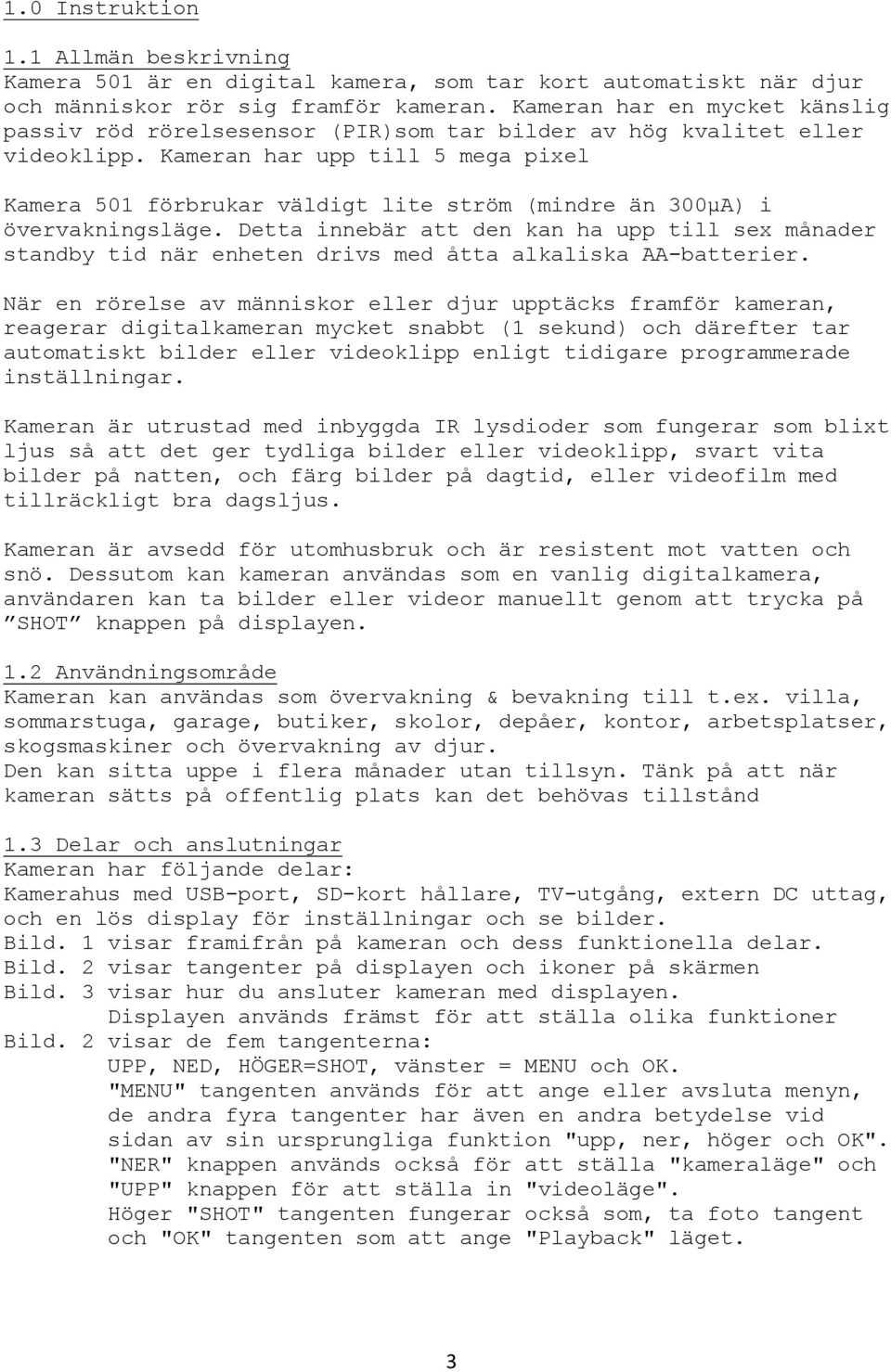 Kameran har upp till 5 mega pixel Kamera 501 förbrukar väldigt lite ström (mindre än 300μA) i övervakningsläge.