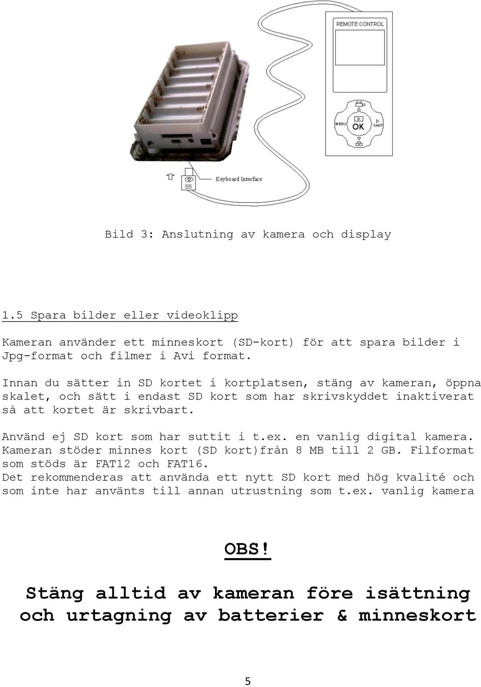 Använd ej SD kort som har suttit i t.ex. en vanlig digital kamera. Kameran stöder minnes kort (SD kort)från 8 MB till 2 GB. Filformat som stöds är FAT12 och FAT16.