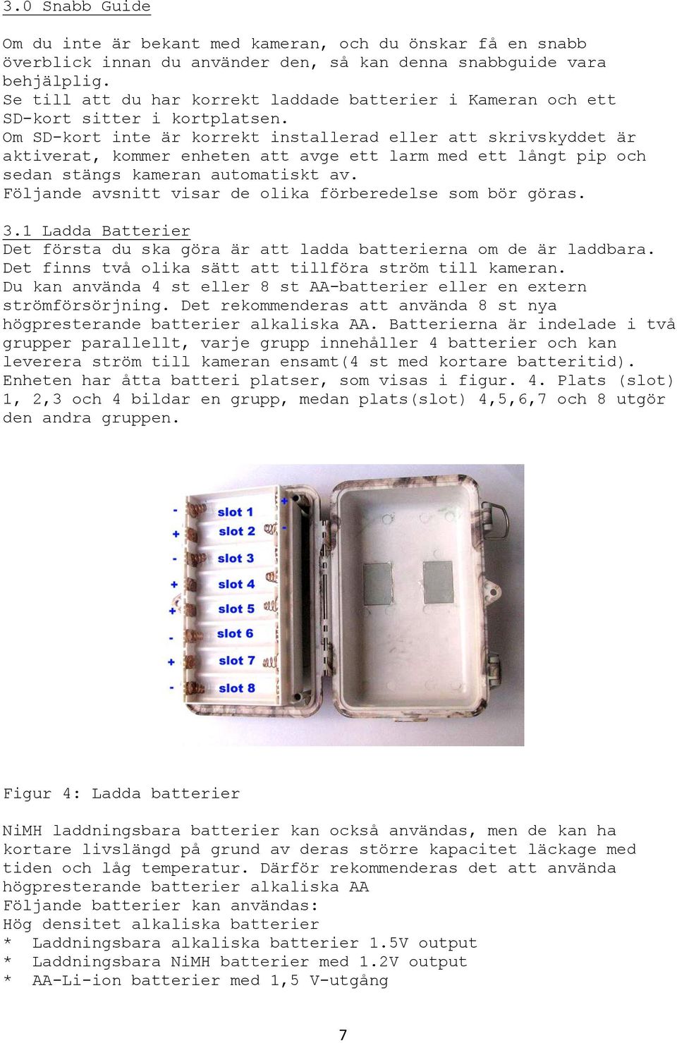 Om SD-kort inte är korrekt installerad eller att skrivskyddet är aktiverat, kommer enheten att avge ett larm med ett långt pip och sedan stängs kameran automatiskt av.