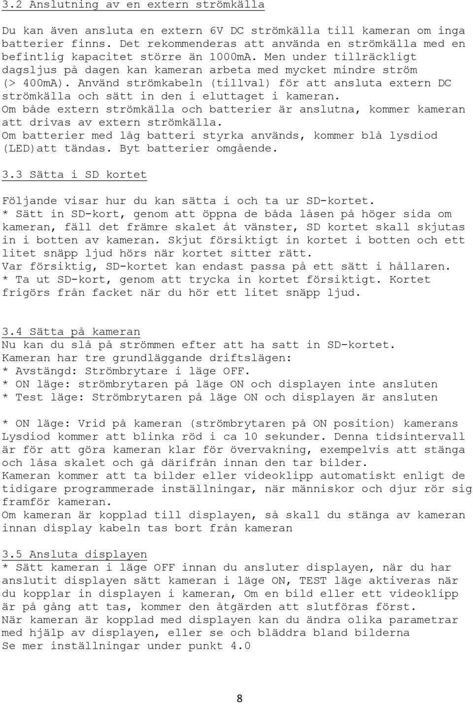 Använd strömkabeln (tillval) för att ansluta extern DC strömkälla och sätt in den i eluttaget i kameran.