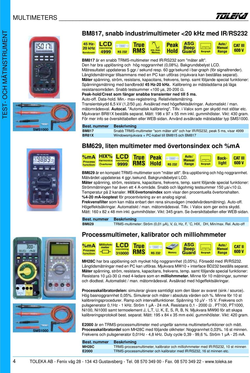 Mäter spänning, ström, resistans, kapacitans, frekvens, temp. samt följande special funktioner: Spänningsmätning med bandbredd 45 Hz-20 khz. Kalibrering av mätsladdarna på låga resistansområden.