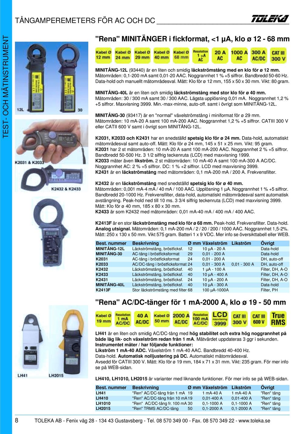 MINITÅNG-40L är en liten och smidig läckströmstång med stor klo för ø 40 mm. Mätområden: 30 / 300 ma samt 30 / 300 AAC. Lägsta upplösning 0,01 ma. Noggrannhet 1,2 % +5 siffror. Maxvisning 3999. Min.