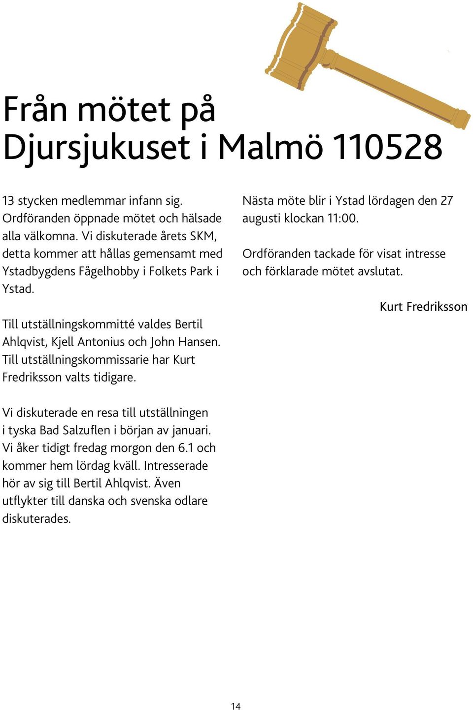 Till utställningskommissarie har Kurt Fredriksson valts tidigare. Nästa möte blir i Ystad lördagen den 27 augusti klockan 11:00. Ordföranden tackade för visat intresse och förklarade mötet avslutat.