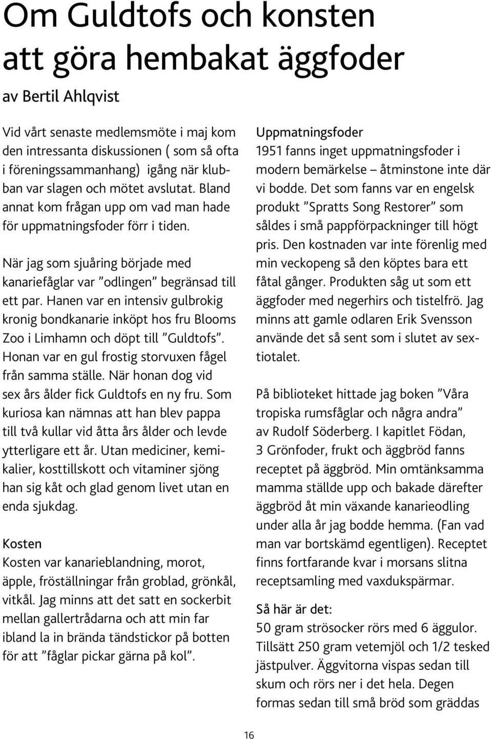 Hanen var en intensiv gulbrokig kronig bondkanarie inköpt hos fru Blooms Zoo i Limhamn och döpt till Guldtofs. Honan var en gul frostig storvuxen fågel från samma ställe.