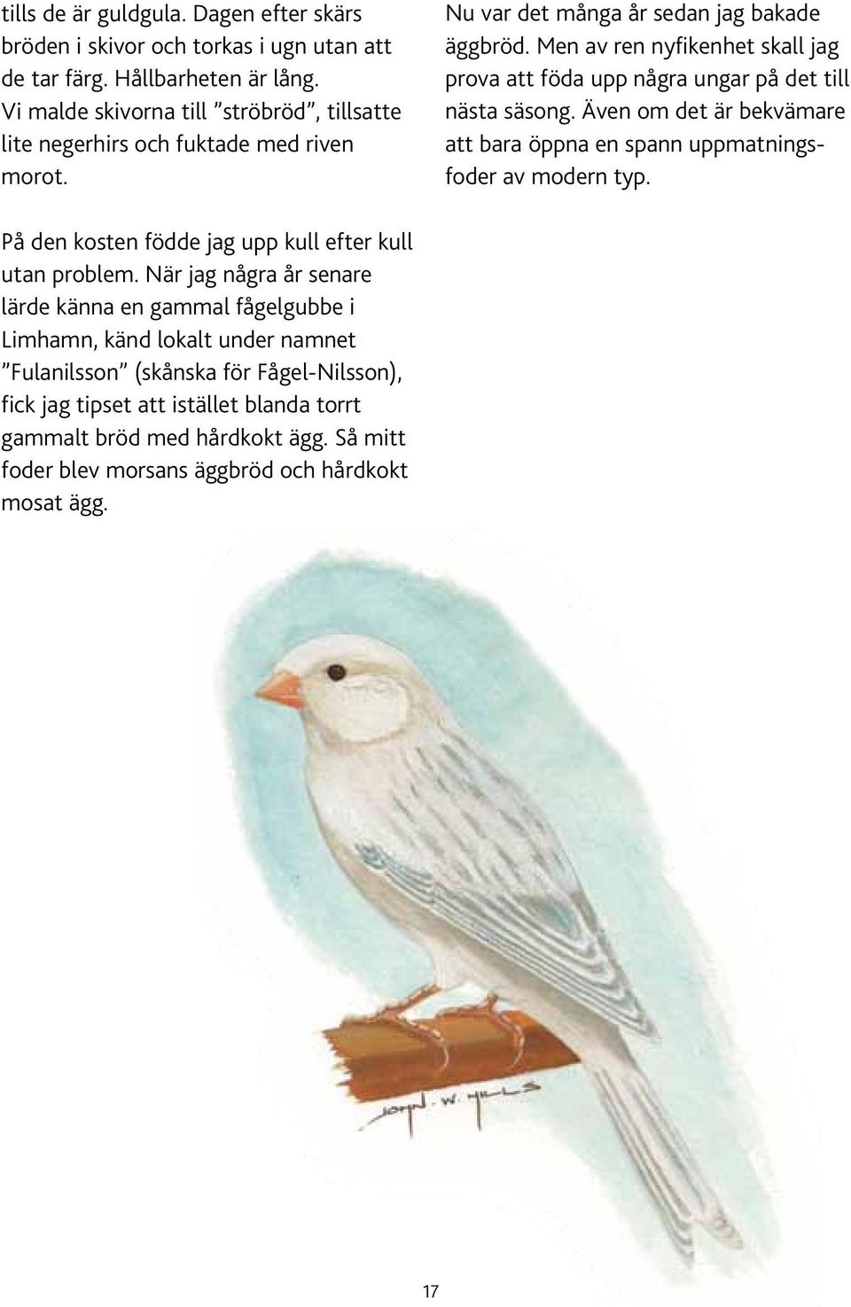 Men av ren nyfikenhet skall jag prova att föda upp några ungar på det till nästa säsong. Även om det är bekvämare att bara öppna en spann uppmatningsfoder av modern typ.