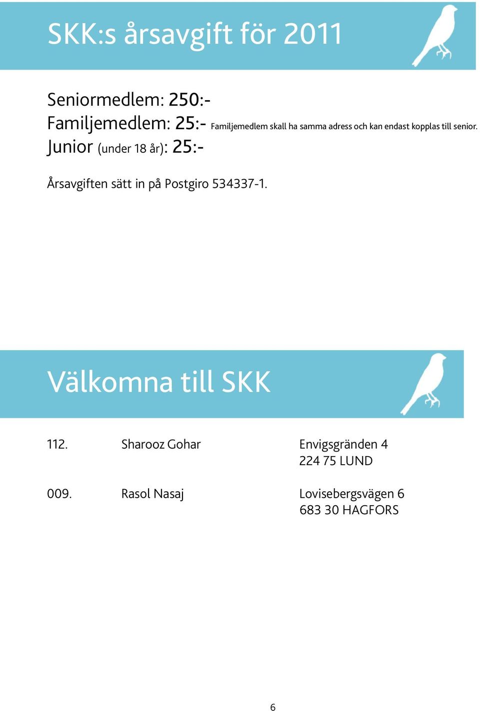Junior (under 18 år): 25:- Årsavgiften sätt in på Postgiro 534337-1.