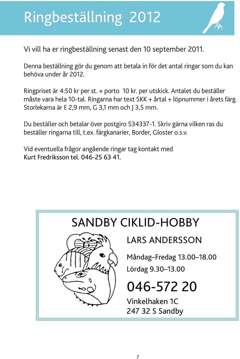 Storlekarna är E 2,9 mm, G 3,1 mm och J 3,5 mm. Du beställer och betalar över postgiro 534337-1. Skriv gärna vilken ras du beställer ringarna till, t.ex. färgkanarier, Border, Gloster o.