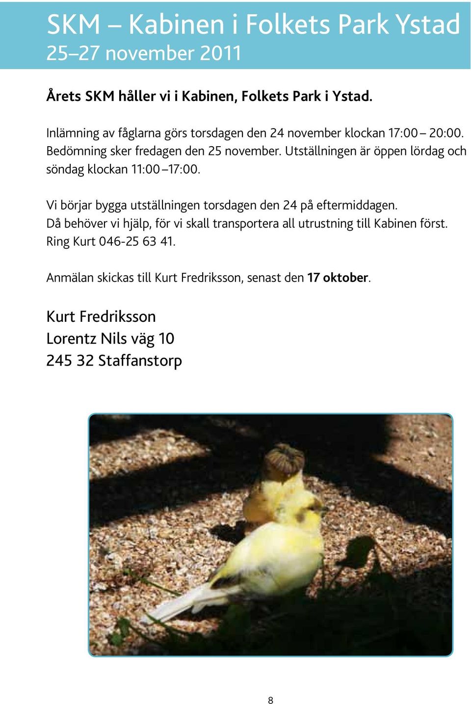 Utställningen är öppen lördag och söndag klockan 11:00 17:00. Vi börjar bygga utställningen torsdagen den 24 på eftermiddagen.