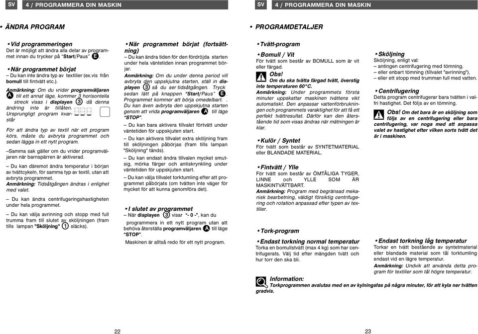 Samma sak gäller om du vrider programväljaren när barnspärren är aktiverad. Du kan däremot ändra temperatur i början av tvättcykeln, för samma typ av textil, utan att avbryta programmet.