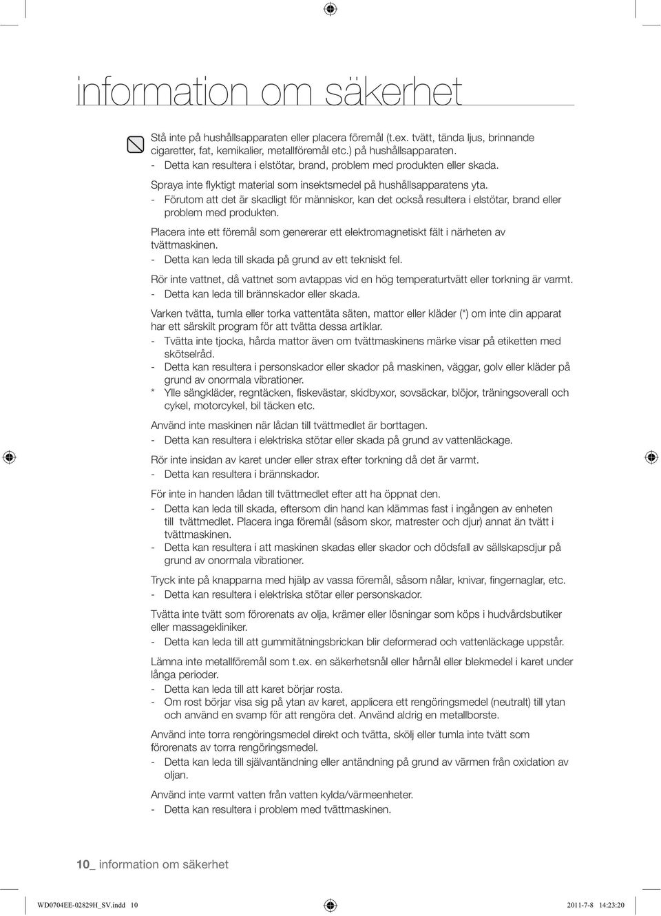 För inte in handen lådan till tvättmedlet efter att ha öppnat den. tvättmaskinen. grund av onormala vibrationer. eller massagekliniker. Lämna inte metallföremål som t.ex.