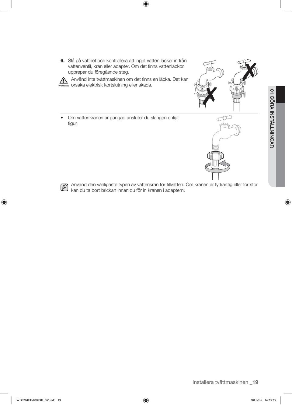 Om vattenkranen är gängad ansluter du slangen enligt figur. Använd den vanligaste typen av vattenkran för tillvatten.