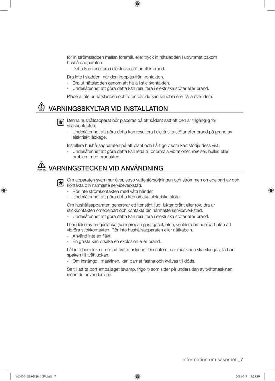 Installera hushållsapparaten på ett plant och hårt golv som kan stödja dess vikt. problem med produkten. kontakta din närmaste serviceverkstad.