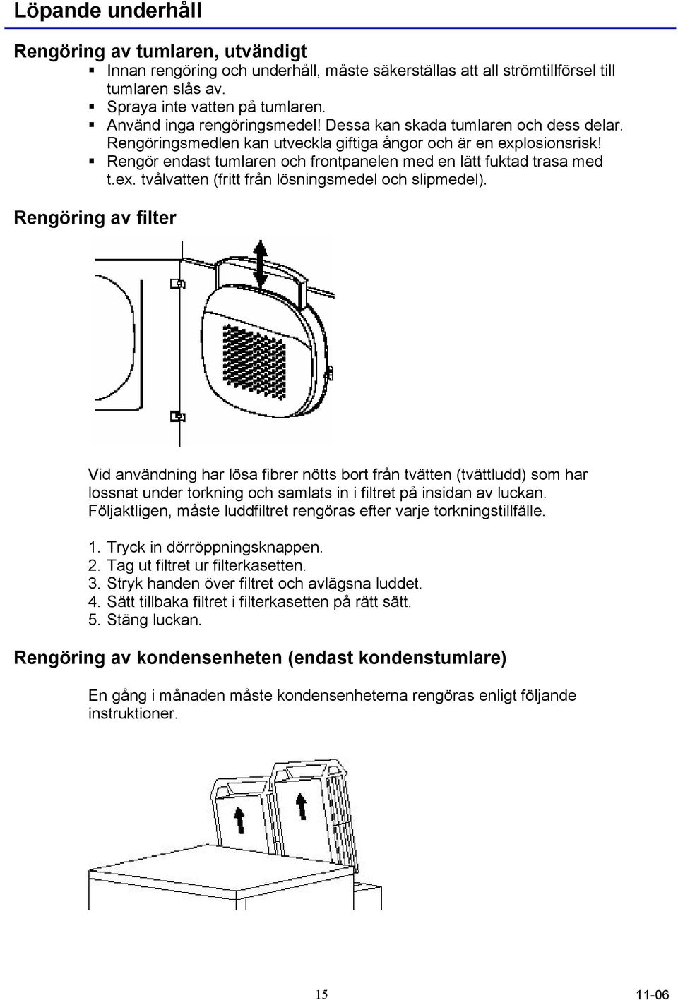 Rengör endast tumlaren och frontpanelen med en lätt fuktad trasa med t.ex. tvålvatten (fritt från lösningsmedel och slipmedel).