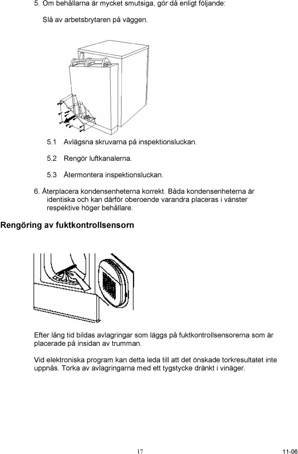 Båda kondensenheterna är identiska och kan därför oberoende varandra placeras i vänster respektive höger behållare.