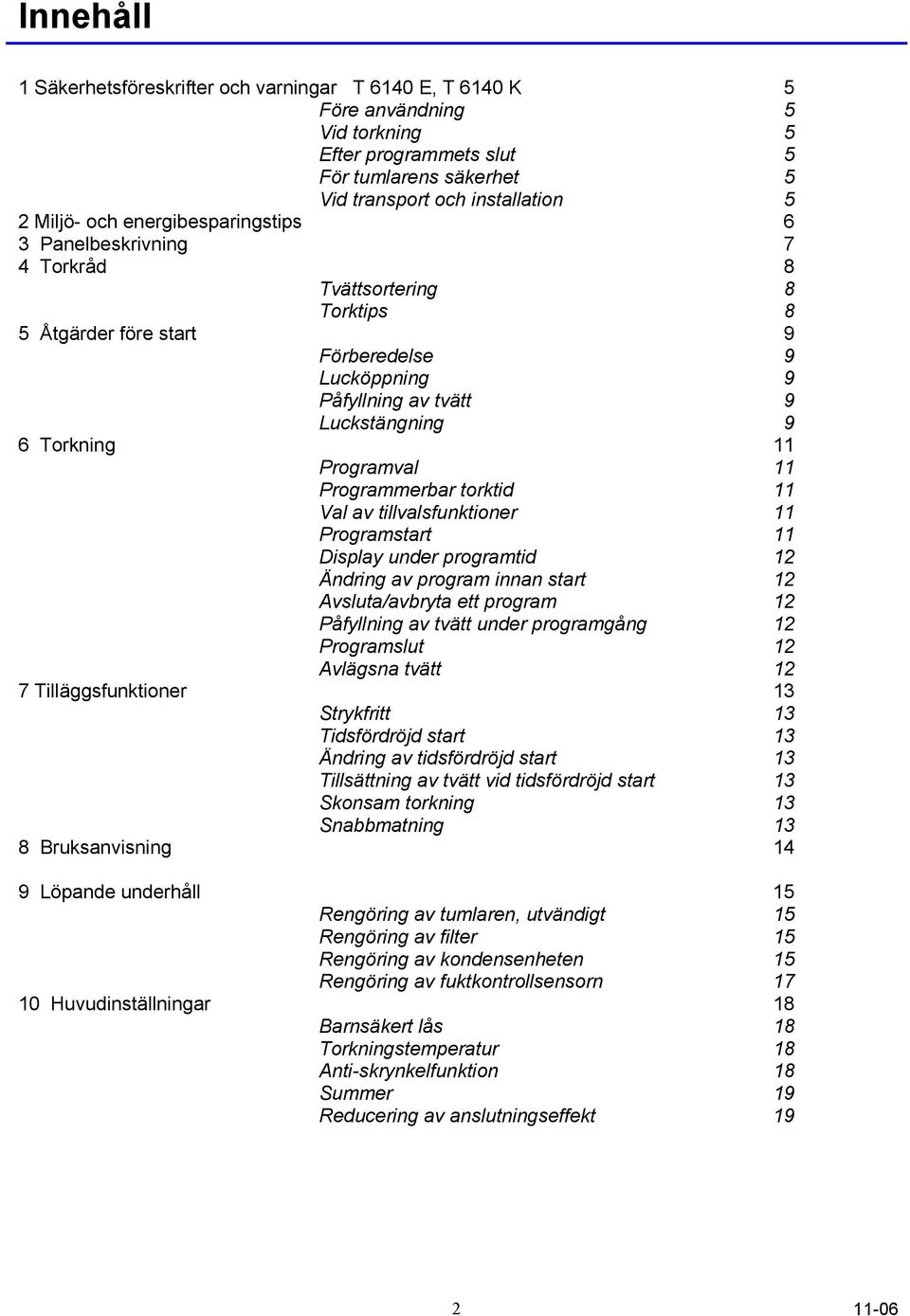 11 Programmerbar torktid 11 Val av tillvalsfunktioner 11 Programstart 11 Display under programtid 12 Ändring av program innan start 12 Avsluta/avbryta ett program 12 Påfyllning av tvätt under