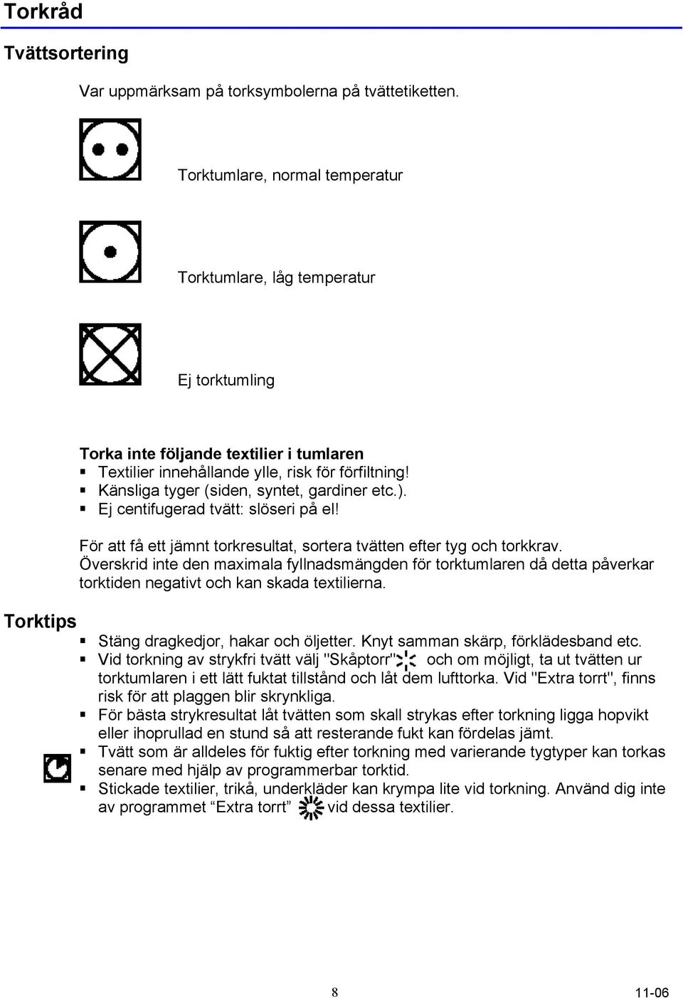 Känsliga tyger (siden, syntet, gardiner etc.). Ej centifugerad tvätt: slöseri på el! För att få ett jämnt torkresultat, sortera tvätten efter tyg och torkkrav.