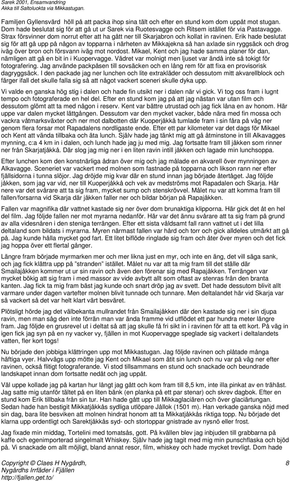 Erik hade beslutat sig för att gå upp på någon av topparna i närheten av Mikkajekna så han axlade sin ryggsäck och drog iväg över bron och försvann iväg mot nordost.