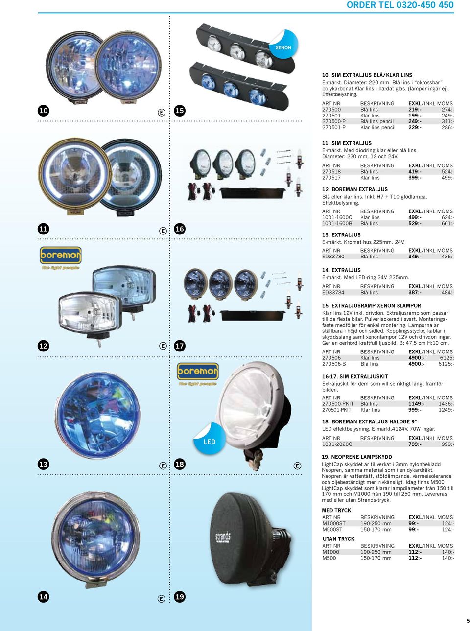 Diameter: 220 mm, 12 och 24V. 270518 Blå lins 419:- 524:- 270517 Klar lins 399:- 499:- 11 16 12. Boreman Extraljus Blå eller klar lins. Inkl. H7 + T10 glödlampa. Effektbelysning.