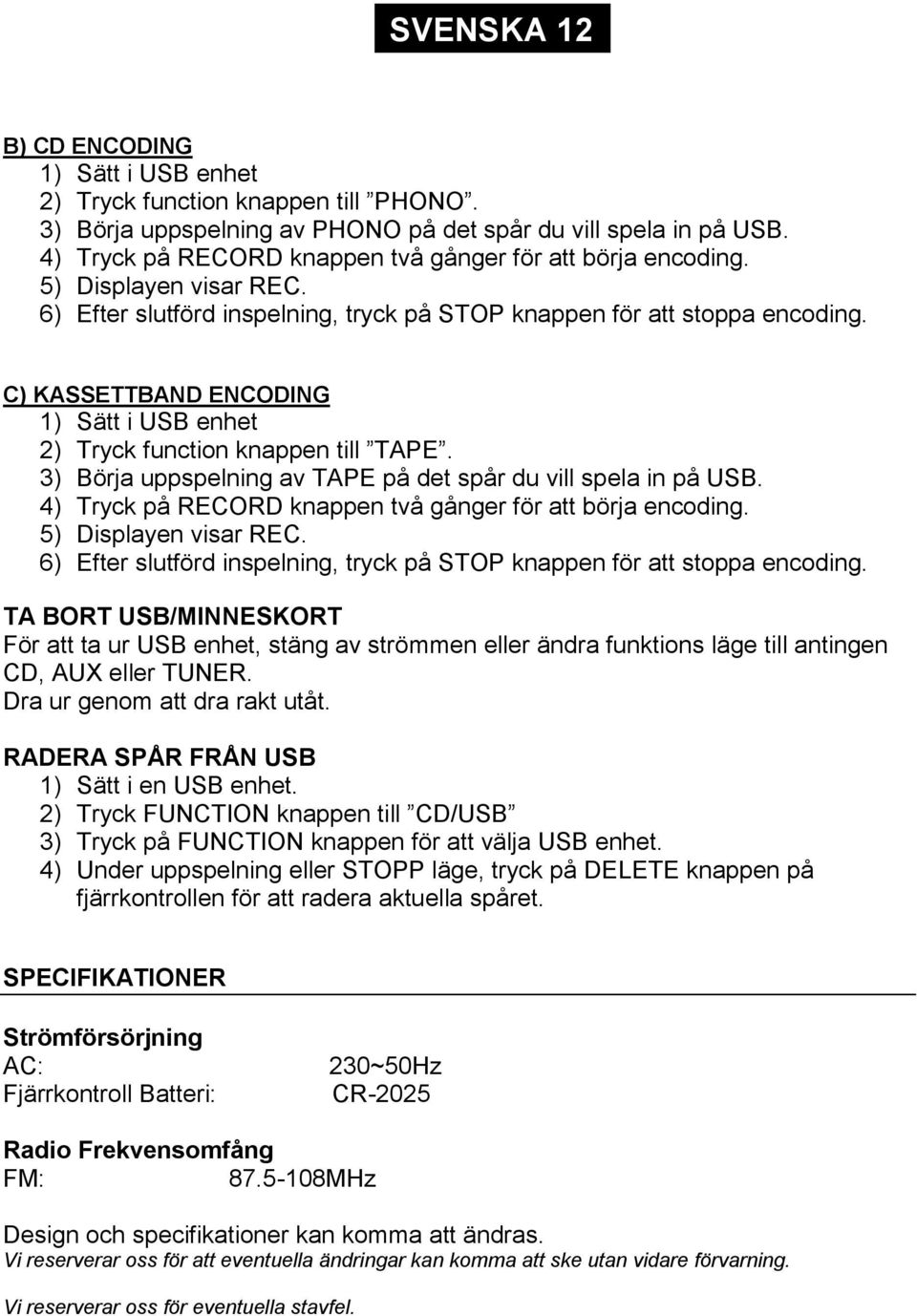 C) KASSETTBAND ENCODING 1) Sätt i USB enhet 2) Tryck function knappen till TAPE. 3) Börja uppspelning av TAPE på det spår du vill spela in på USB.