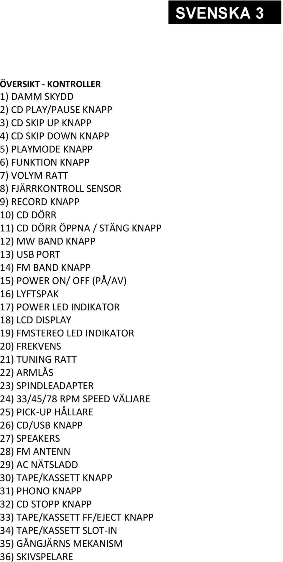 DISPLAY 19) FMSTEREO LED INDIKATOR 20) FREKVENS 21) TUNING RATT 22) ARMLÅS 23) SPINDLEADAPTER 24) 33/45/78 RPM SPEED VÄLJARE 25) PICK-UP HÅLLARE 26) CD/USB KNAPP 27) SPEAKERS 28)